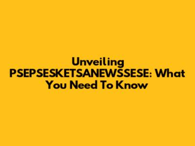 Unveiling PSEPSESKETSANEWSSESE: What You Need To Know