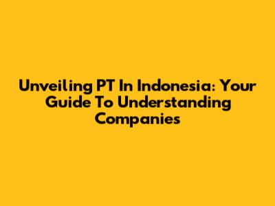 Unveiling PT In Indonesia: Your Guide To Understanding Companies