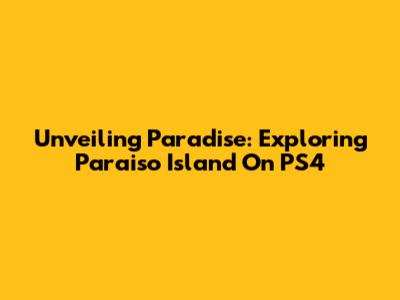 Unveiling Paradise: Exploring Paraiso Island On PS4