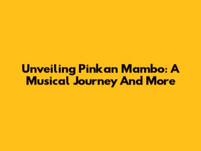 Unveiling Pinkan Mambo: A Musical Journey And More