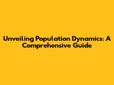 Unveiling Population Dynamics: A Comprehensive Guide