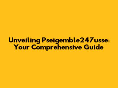 Unveiling Pseigemble247usse: Your Comprehensive Guide
