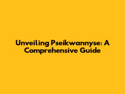 Unveiling Pseikwannyse: A Comprehensive Guide