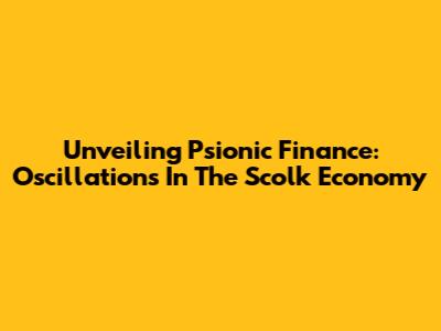 Unveiling Psionic Finance: Oscillations In The Scolk Economy