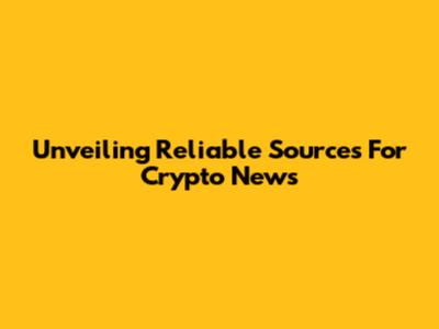 Unveiling Reliable Sources For Crypto News