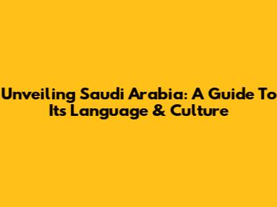 Unveiling Saudi Arabia: A Guide To Its Language & Culture