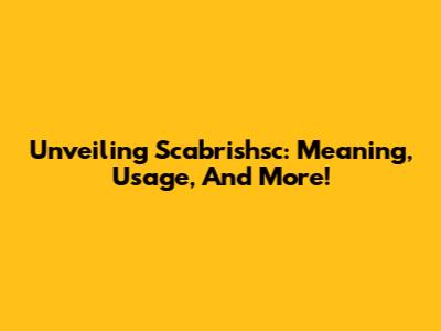 Unveiling Scabrishsc: Meaning, Usage, And More!