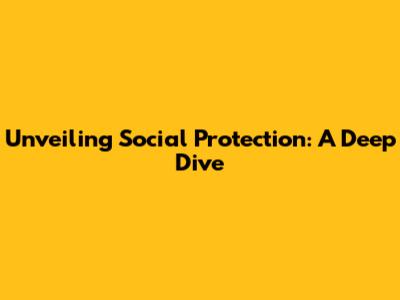 Unveiling Social Protection: A Deep Dive
