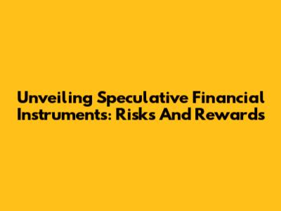 Unveiling Speculative Financial Instruments: Risks And Rewards
