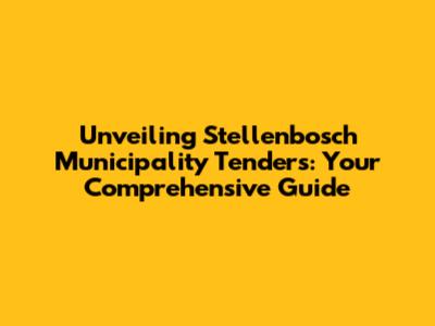 Unveiling Stellenbosch Municipality Tenders: Your Comprehensive Guide