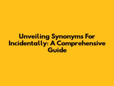 Unveiling Synonyms For Incidentally: A Comprehensive Guide