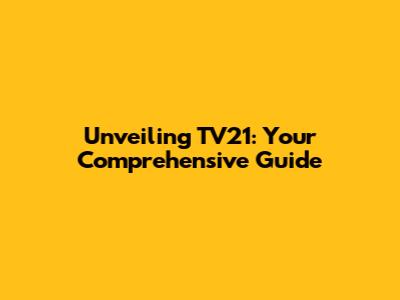Unveiling TV21: Your Comprehensive Guide