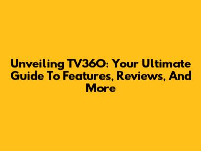 Unveiling TV36O: Your Ultimate Guide To Features, Reviews, And More