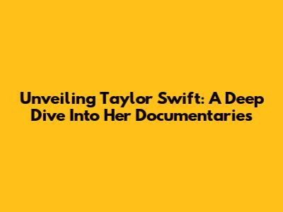 Unveiling Taylor Swift: A Deep Dive Into Her Documentaries