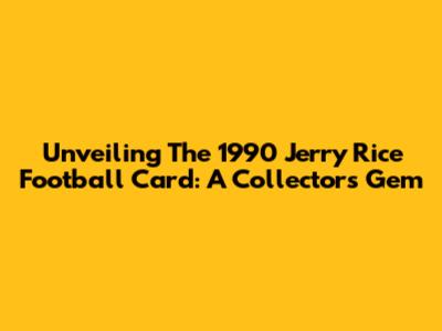 Unveiling The 1990 Jerry Rice Football Card: A Collector's Gem