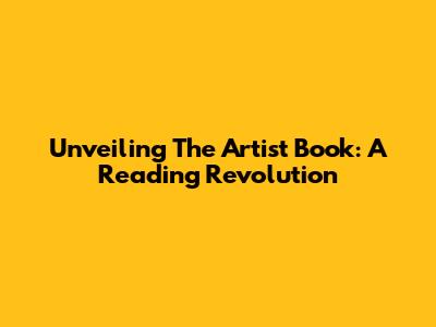 Unveiling The Artist Book: A Reading Revolution