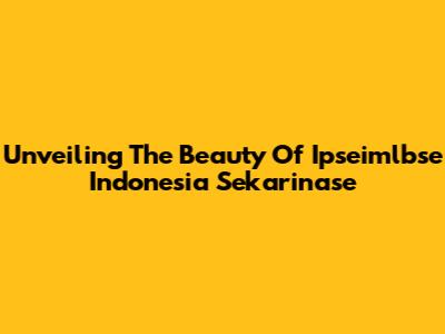 Unveiling The Beauty Of Ipseimlbse Indonesia Sekarinase