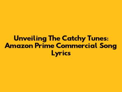 Unveiling The Catchy Tunes: Amazon Prime Commercial Song Lyrics