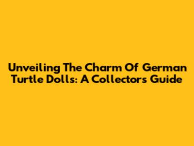 Unveiling The Charm Of German Turtle Dolls: A Collector's Guide