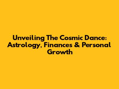 Unveiling The Cosmic Dance: Astrology, Finances & Personal Growth