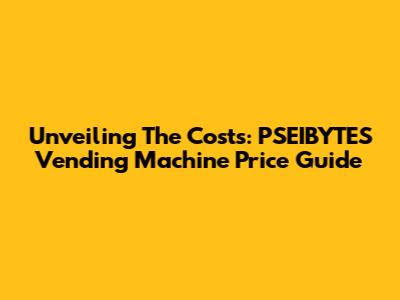 Unveiling The Costs: PSEIBYTES Vending Machine Price Guide