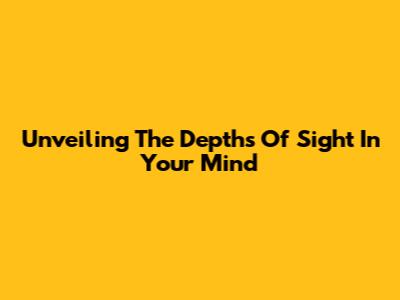Unveiling The Depths Of Sight In Your Mind
