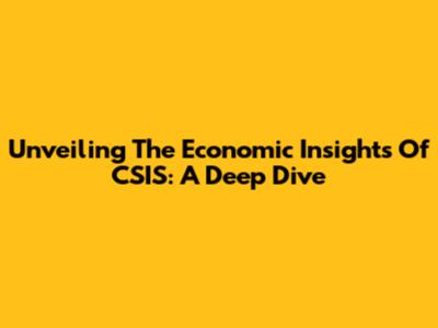 Unveiling The Economic Insights Of CSIS: A Deep Dive