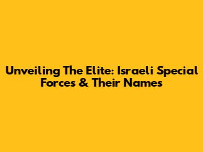 Unveiling The Elite: Israeli Special Forces & Their Names