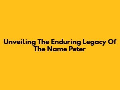 Unveiling The Enduring Legacy Of The Name Peter