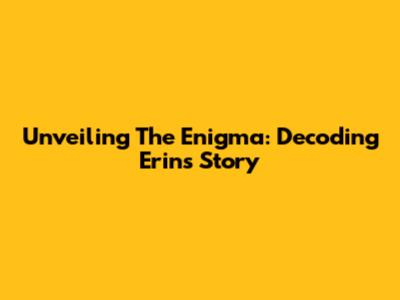 Unveiling The Enigma: Decoding Erin's Story