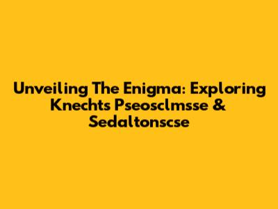 Unveiling The Enigma: Exploring Knecht's Pseosclmsse & Sedaltonscse