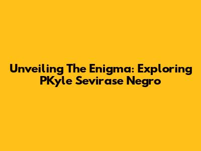 Unveiling The Enigma: Exploring PKyle Sevirase Negro