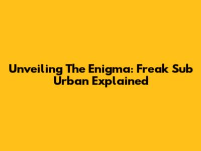 Unveiling The Enigma: Freak Sub Urban Explained