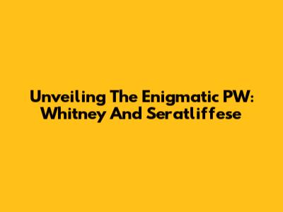 Unveiling The Enigmatic PW: Whitney And Seratliffese