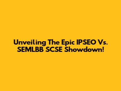 Unveiling The Epic IPSEO Vs. SEMLBB SCSE Showdown!