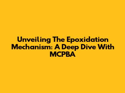 Unveiling The Epoxidation Mechanism: A Deep Dive With MCPBA