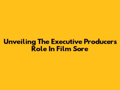 Unveiling The Executive Producer's Role In 'Film Sore'