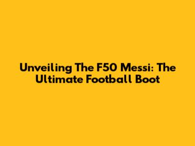 Unveiling The F50 Messi: The Ultimate Football Boot