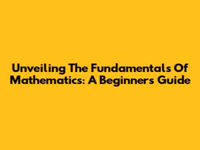 Unveiling The Fundamentals Of Mathematics: A Beginner's Guide