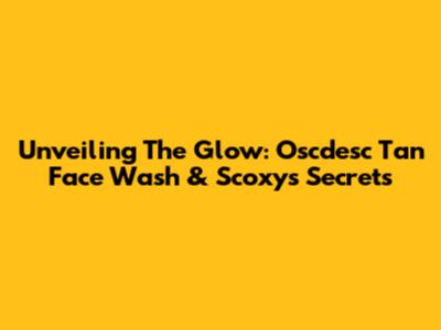 Unveiling The Glow: Oscdesc Tan Face Wash & Scoxy's Secrets
