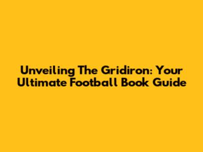 Unveiling The Gridiron: Your Ultimate Football Book Guide