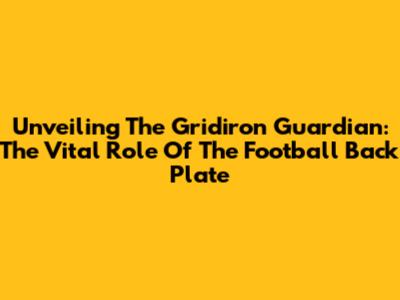 Unveiling The Gridiron Guardian: The Vital Role Of The Football Back Plate