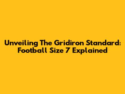 Unveiling The Gridiron Standard: Football Size 7 Explained