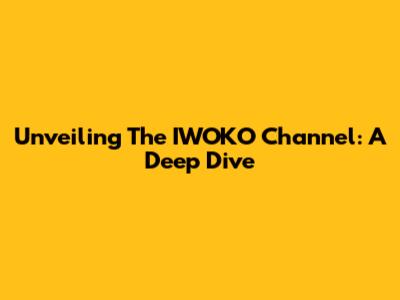 Unveiling The IWOKO Channel: A Deep Dive