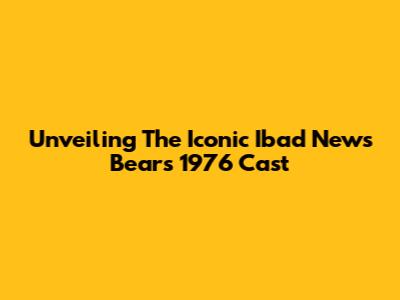 Unveiling The Iconic Ibad News Bears 1976 Cast