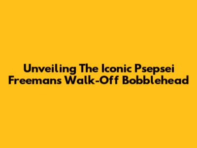 Unveiling The Iconic Psepsei Freeman's Walk-Off Bobblehead
