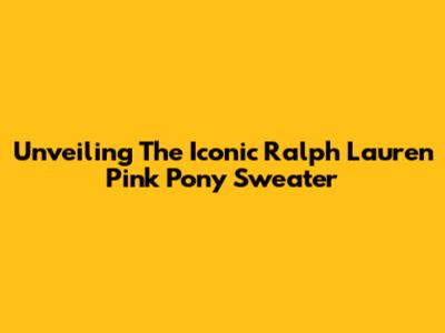 Unveiling The Iconic Ralph Lauren Pink Pony Sweater