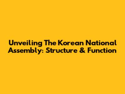 Unveiling The Korean National Assembly: Structure & Function
