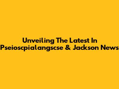 Unveiling The Latest In Pseioscpialangscse & Jackson News
