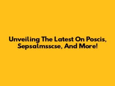 Unveiling The Latest On Poscis, Sepsalmsscse, And More!